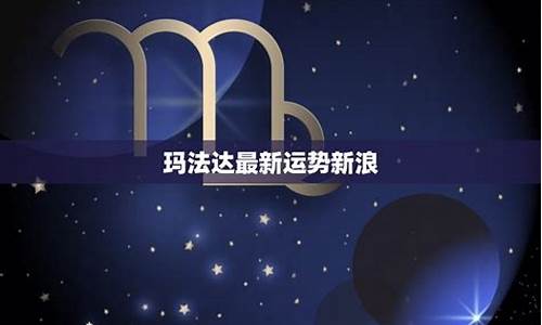 玛法达最新星座运势_玛法达最新星座运势2