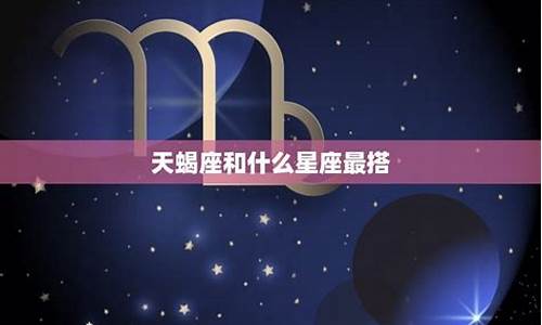 天蝎和什么星座最配对是100分_天蝎和什