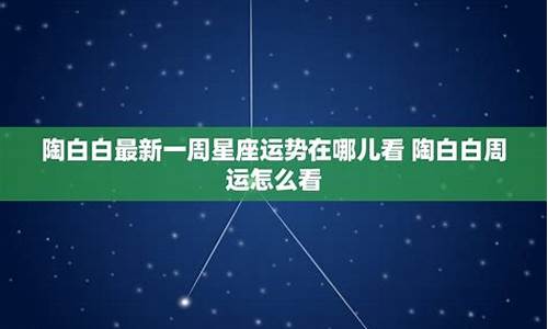 陶白白最新一周星座运势926_陶白白最新