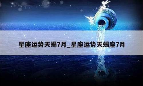 2021年7月天蝎星座运势_2021年七月天蝎座运势