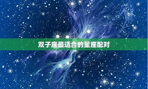 所有星座配对中最适合的一对_所有星座配对中最适合的一对情侣