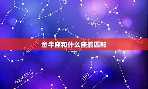 金牛座的匹配星座是什么星座_金牛座匹配的星座配对排行最新