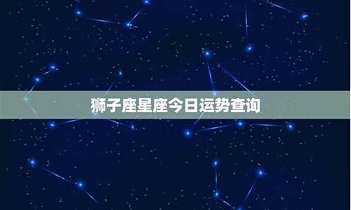 狮子座星座运势查询每日_狮子星座运势查询每日